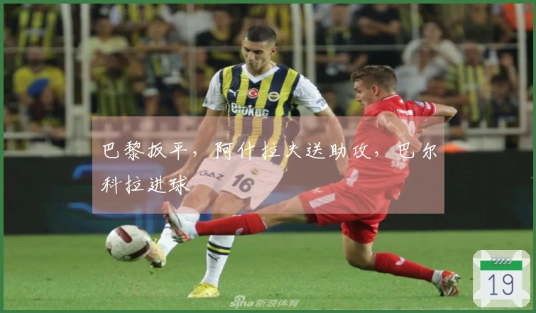 巴黎扳平，阿什拉夫送助攻，巴尔科拉进球