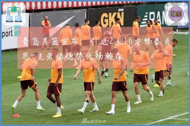 青岛男篮宣布：引进2米16中锋泰肖恩-克劳福德替代杨瀚森