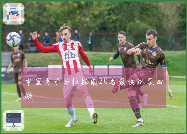 中国男子马拉松前20名最快纪录回顾