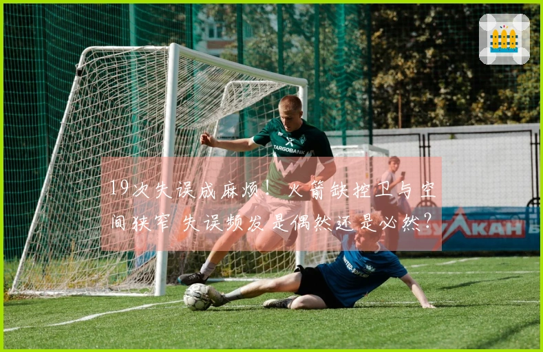 19次失误成麻烦！火箭缺控卫与空间狭窄 失误频发是偶然还是必然？