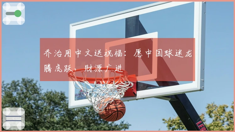 乔治用中文送祝福：愿中国球迷龙腾虎跃，财源广进