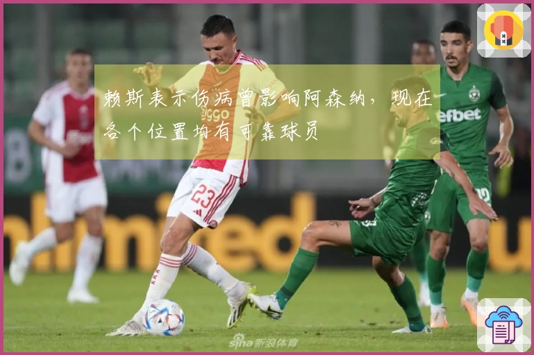 赖斯表示伤病曾影响阿森纳，现在各个位置均有可靠球员