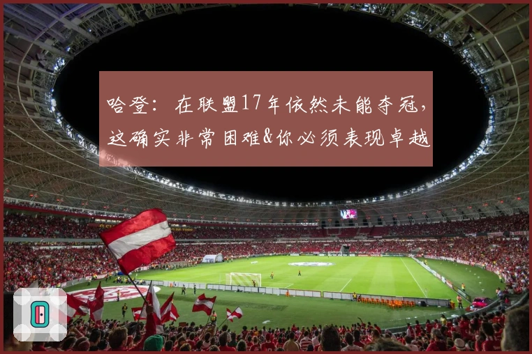 哈登：在联盟17年依然未能夺冠，这确实非常困难&你必须表现卓越