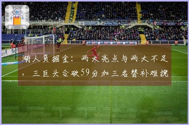 湖人负掘金：两大亮点与两大不足，三巨头合砍59分加三名替补难挽颓势，某球员应重返首发阵容