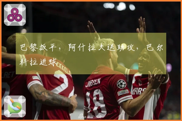 巴黎扳平，阿什拉夫送助攻，巴尔科拉进球