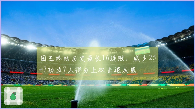 国王终结历史最长16连败，威少25+7助力7人得分上双击退灰熊