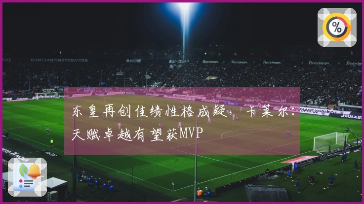 东皇再创佳绩性格成疑，卡莱尔：天赋卓越有望获MVP