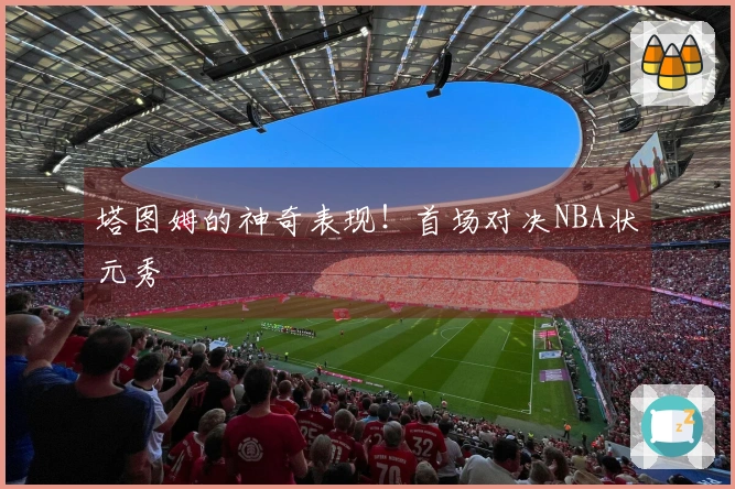 塔图姆的神奇表现！首场对决NBA状元秀