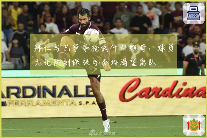 拜仁与巴萨争抢武什科维奇，球员无论热刺保级与否均渴望离队