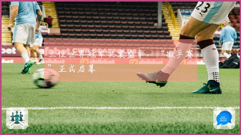 三位世界冠军共襄盛举，“徽乒赛”正式启幕