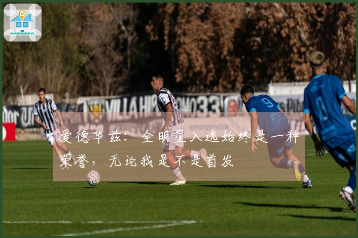 爱德华兹：全明星入选始终是一种荣誉，无论我是不是首发