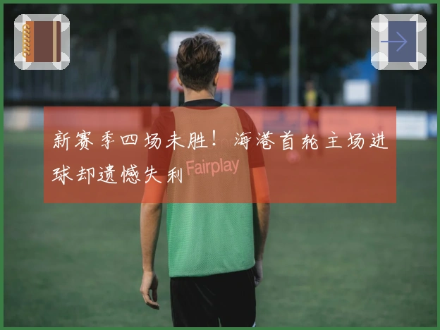 新赛季四场未胜！海港首轮主场进球却遗憾失利